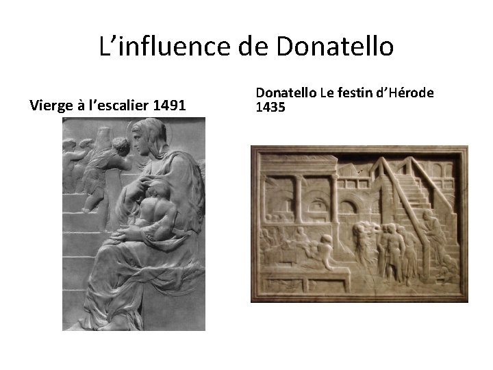 L’influence de Donatello Vierge à l’escalier 1491 Donatello Le festin d’Hérode 1435 