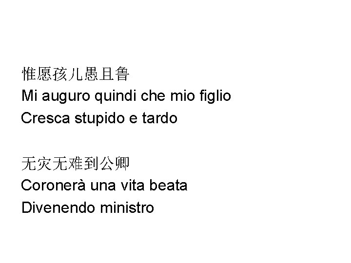 惟愿孩儿愚且鲁 Mi auguro quindi che mio figlio Cresca stupido e tardo 无灾无难到公卿 Coronerà una