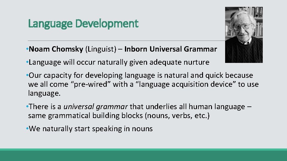 Language Development • Noam Chomsky (Linguist) – Inborn Universal Grammar • Language will occur
