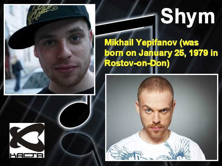 Shym Mikhail Yepifanov (was born on January 25, 1979 in Rostov-on-Don) 