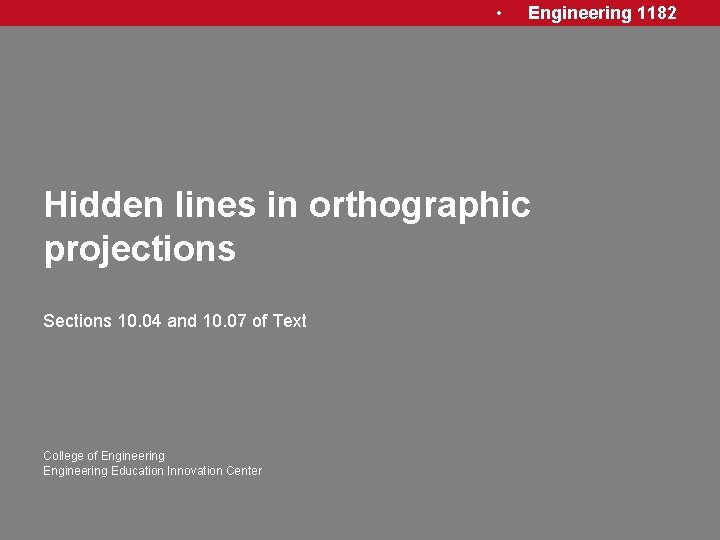  • Engineering 1182 Hidden lines in orthographic projections Sections 10. 04 and 10.