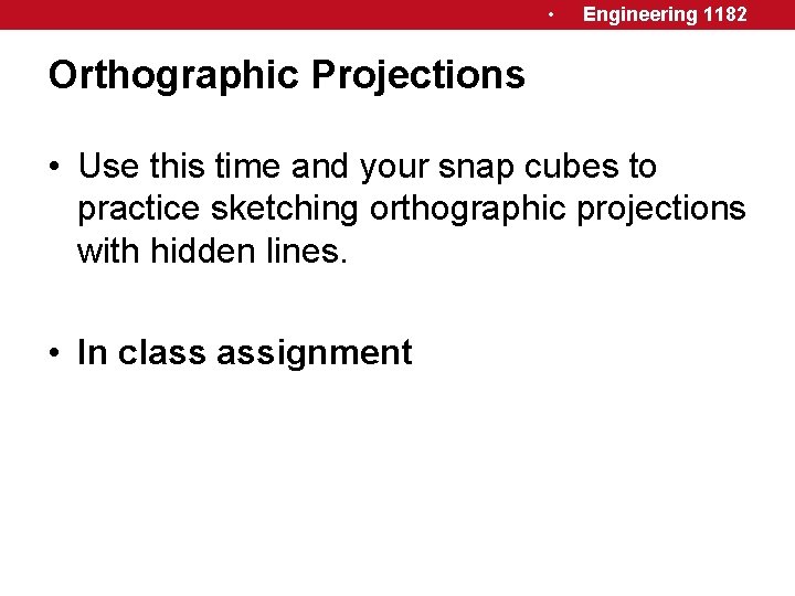  • Engineering 1182 Orthographic Projections • Use this time and your snap cubes