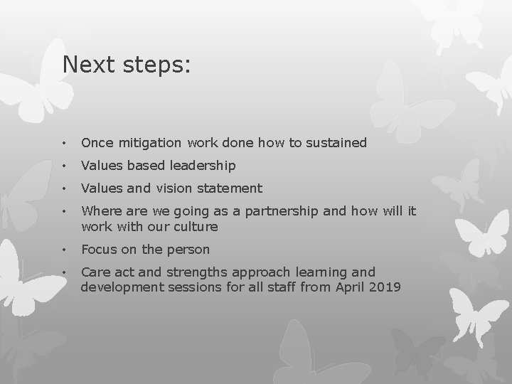 Next steps: • Once mitigation work done how to sustained • Values based leadership