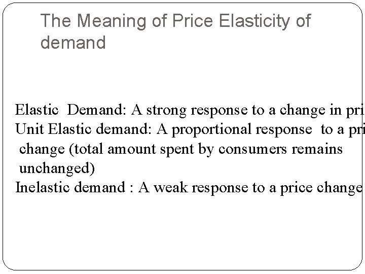 The Meaning of Price Elasticity of demand Elastic Demand: A strong response to a