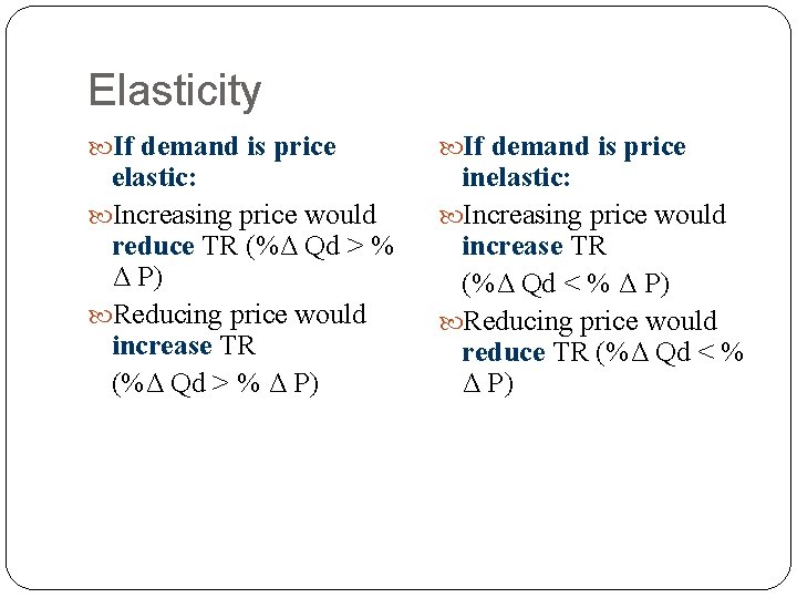 Elasticity If demand is price elastic: Increasing price would reduce TR (%Δ Qd >
