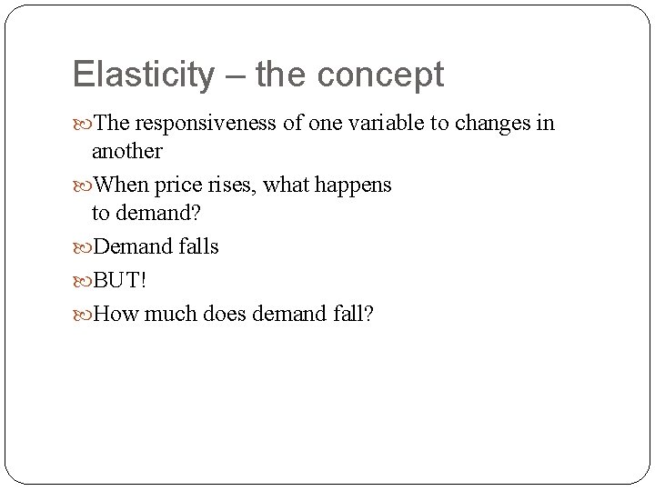Elasticity – the concept The responsiveness of one variable to changes in another When