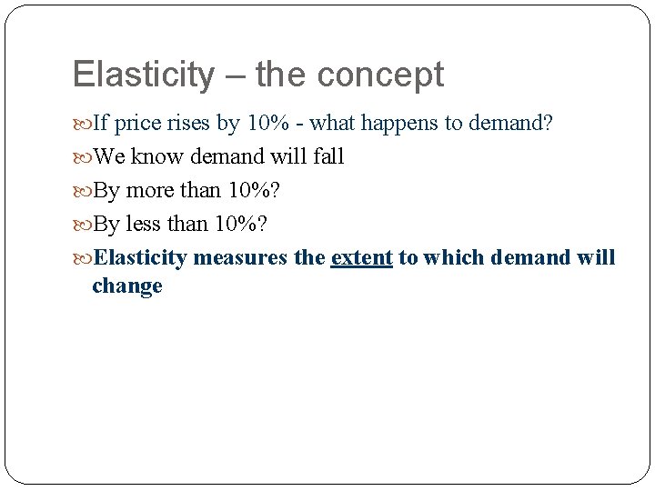 Elasticity – the concept If price rises by 10% - what happens to demand?