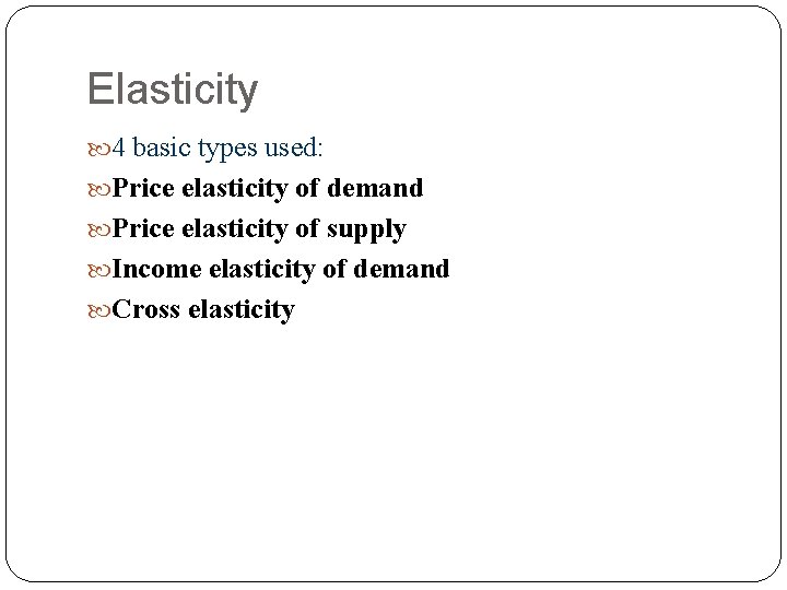 Elasticity 4 basic types used: Price elasticity of demand Price elasticity of supply Income
