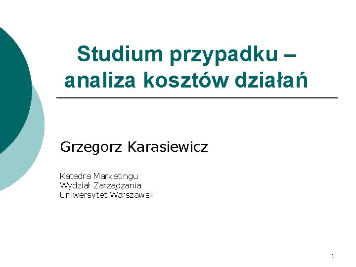 Studium przypadku – analiza kosztów działań Grzegorz Karasiewicz Katedra Marketingu Wydział Zarządzania Uniwersytet Warszawski