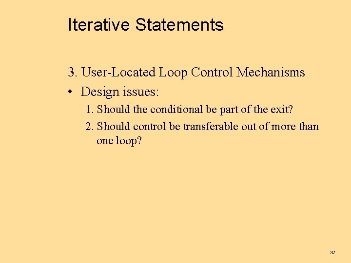 Iterative Statements 3. User-Located Loop Control Mechanisms • Design issues: 1. Should the conditional