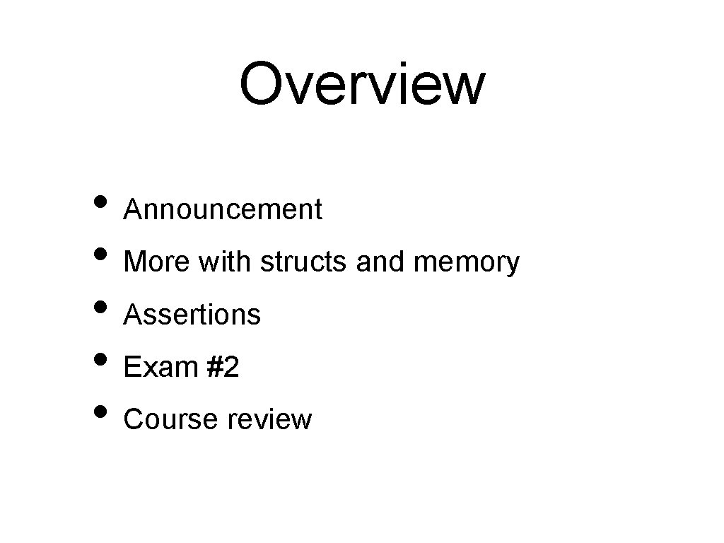 Overview • Announcement • More with structs and memory • Assertions • Exam #2