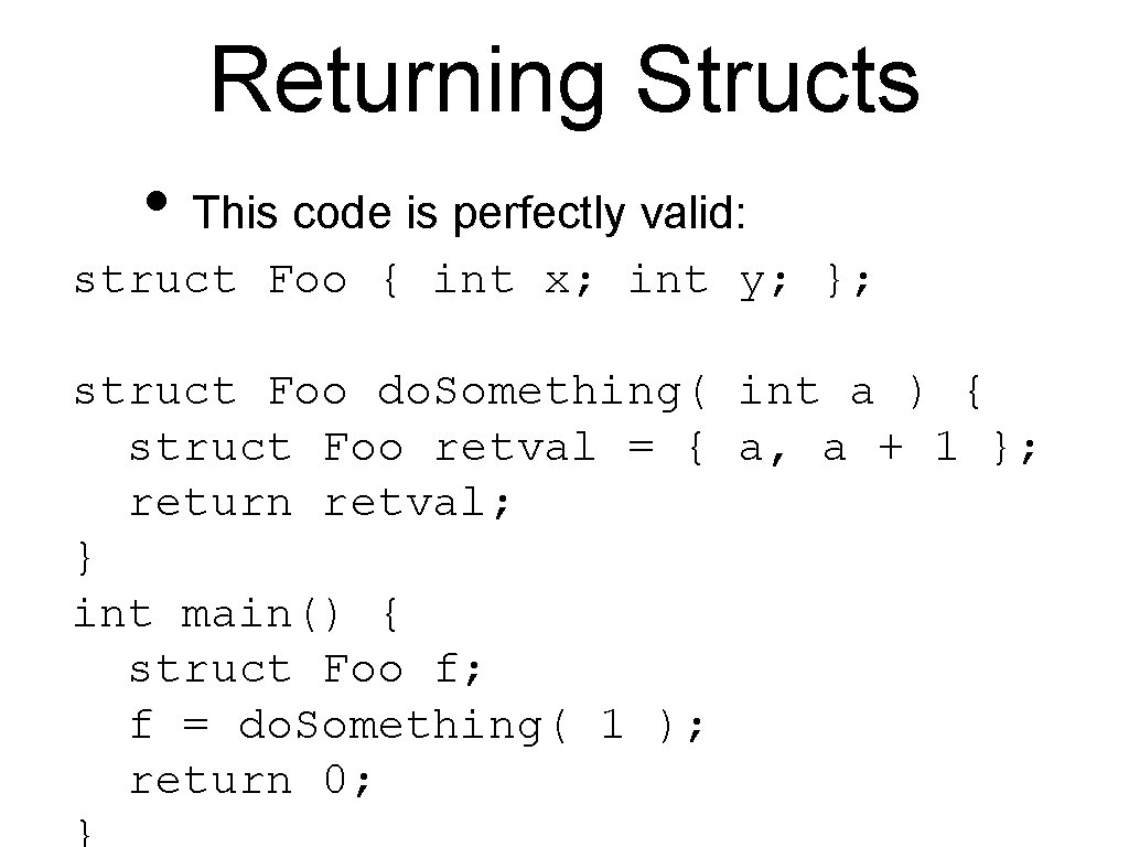 Returning Structs • This code is perfectly valid: struct Foo { int x; int