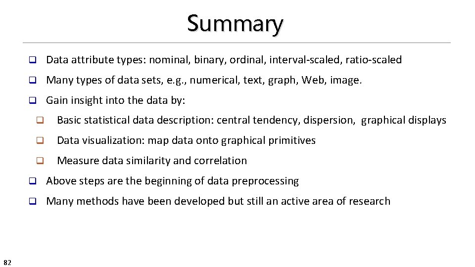 Summary 82 q Data attribute types: nominal, binary, ordinal, interval-scaled, ratio-scaled q Many types