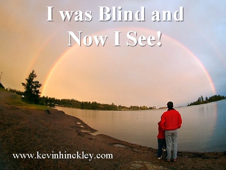 I was Blind and Now I See! www. kevinhinckley. com 