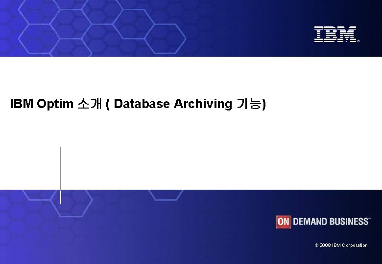 IBM Optim 소개 ( Database Archiving 기능) © 2008 IBM Corporation 