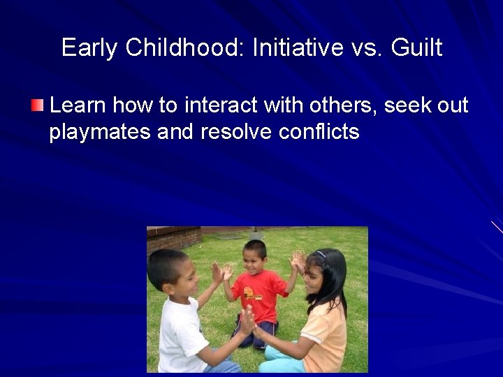 Early Childhood: Initiative vs. Guilt Learn how to interact with others, seek out playmates