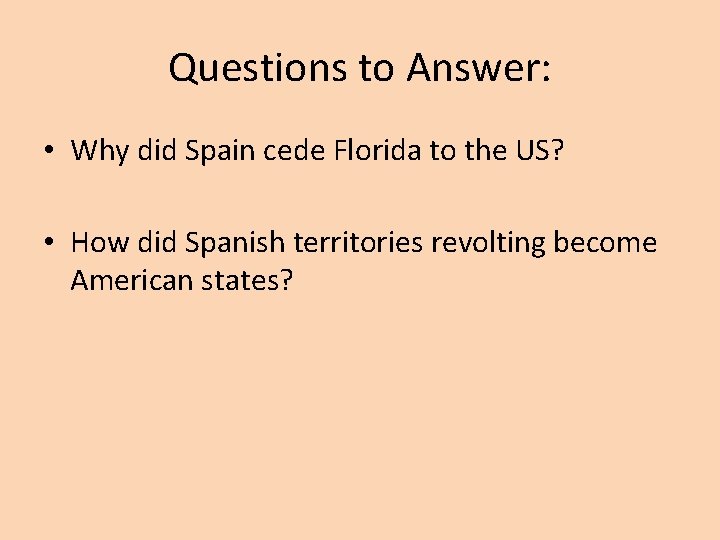 Questions to Answer: • Why did Spain cede Florida to the US? • How