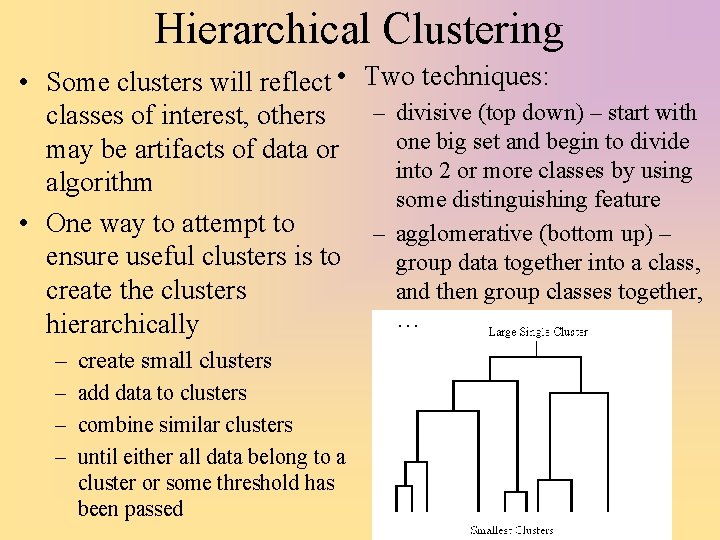 Hierarchical Clustering • Some clusters will reflect • Two techniques: – divisive (top down)