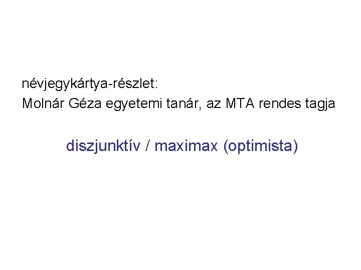 névjegykártya-részlet: Molnár Géza egyetemi tanár, az MTA rendes tagja diszjunktív / maximax (optimista) 