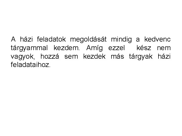 A házi feladatok megoldását mindig a kedvenc tárgyammal kezdem. Amíg ezzel kész nem vagyok,