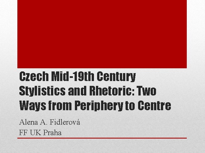 Czech Mid-19 th Century Stylistics and Rhetoric: Two Ways from Periphery to Centre Alena