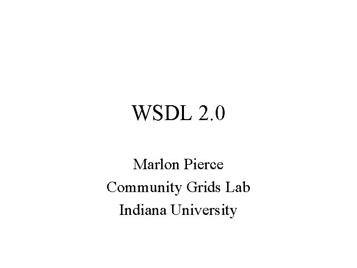 WSDL 2. 0 Marlon Pierce Community Grids Lab Indiana University 