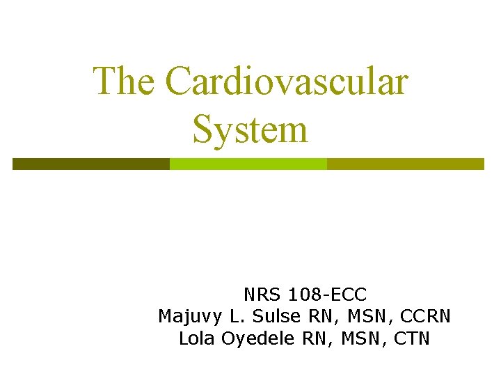 The Cardiovascular System NRS 108 -ECC Majuvy L. Sulse RN, MSN, CCRN Lola Oyedele