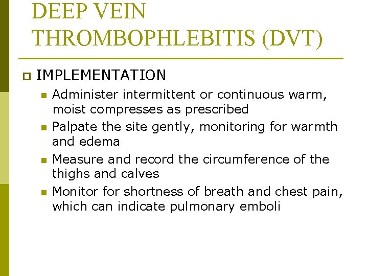 DEEP VEIN THROMBOPHLEBITIS (DVT) p IMPLEMENTATION n n Administer intermittent or continuous warm, moist