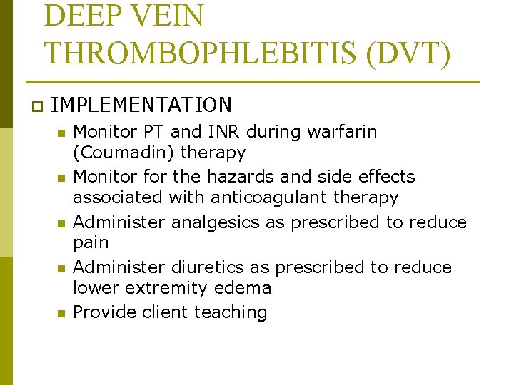 DEEP VEIN THROMBOPHLEBITIS (DVT) p IMPLEMENTATION n n n Monitor PT and INR during