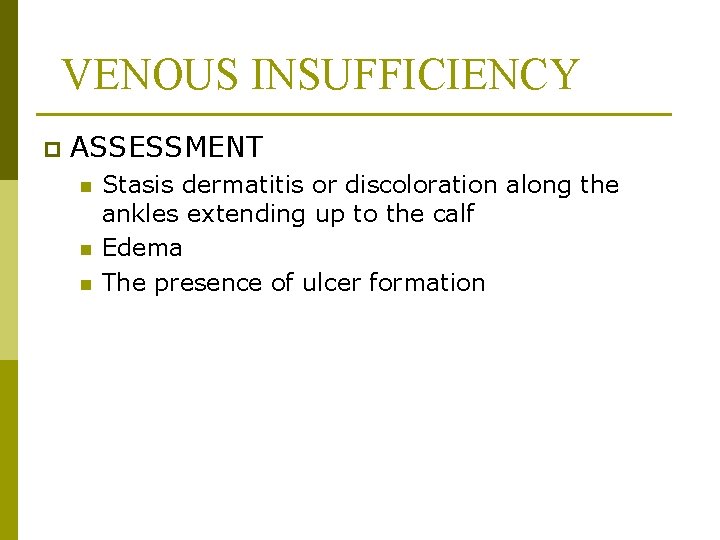 VENOUS INSUFFICIENCY p ASSESSMENT n n n Stasis dermatitis or discoloration along the ankles