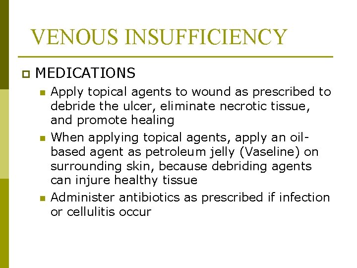 VENOUS INSUFFICIENCY p MEDICATIONS n n n Apply topical agents to wound as prescribed