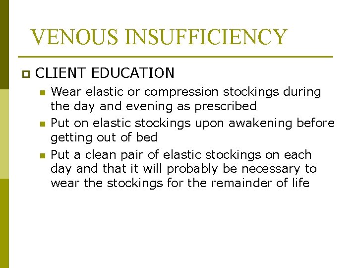 VENOUS INSUFFICIENCY p CLIENT EDUCATION n n n Wear elastic or compression stockings during