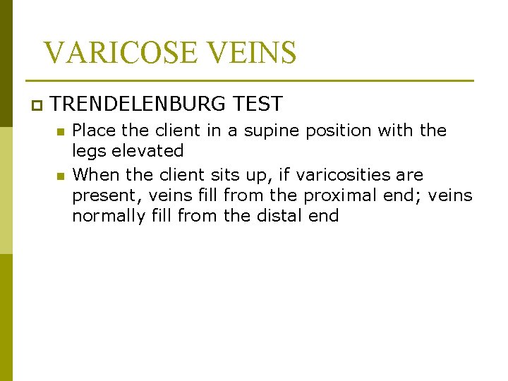 VARICOSE VEINS p TRENDELENBURG TEST n n Place the client in a supine position