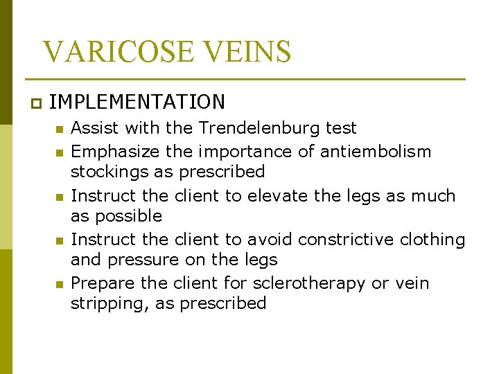 VARICOSE VEINS p IMPLEMENTATION n n n Assist with the Trendelenburg test Emphasize the