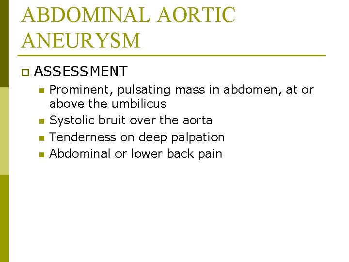 ABDOMINAL AORTIC ANEURYSM p ASSESSMENT n n Prominent, pulsating mass in abdomen, at or
