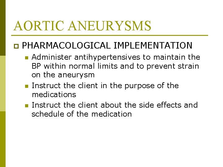 AORTIC ANEURYSMS p PHARMACOLOGICAL IMPLEMENTATION n n n Administer antihypertensives to maintain the BP