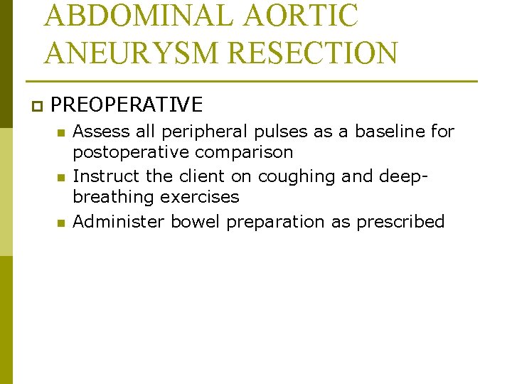 ABDOMINAL AORTIC ANEURYSM RESECTION p PREOPERATIVE n n n Assess all peripheral pulses as