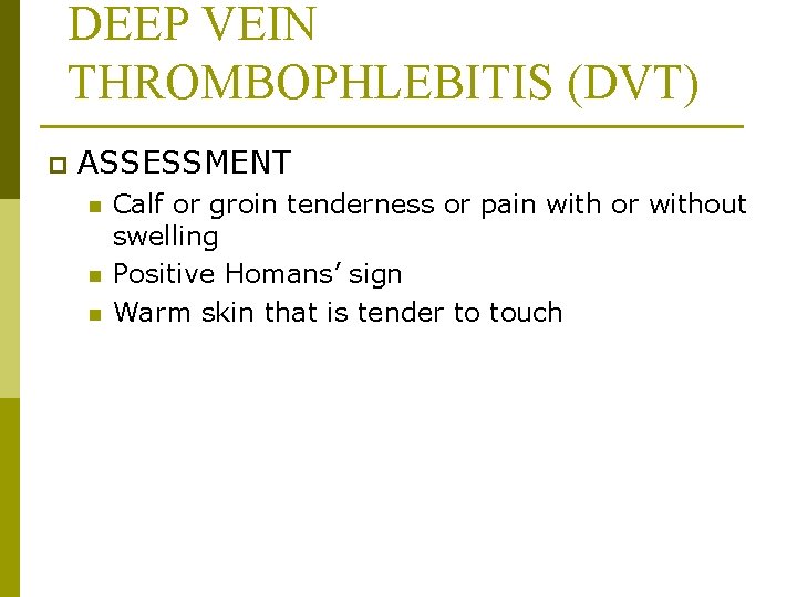 DEEP VEIN THROMBOPHLEBITIS (DVT) p ASSESSMENT n n n Calf or groin tenderness or