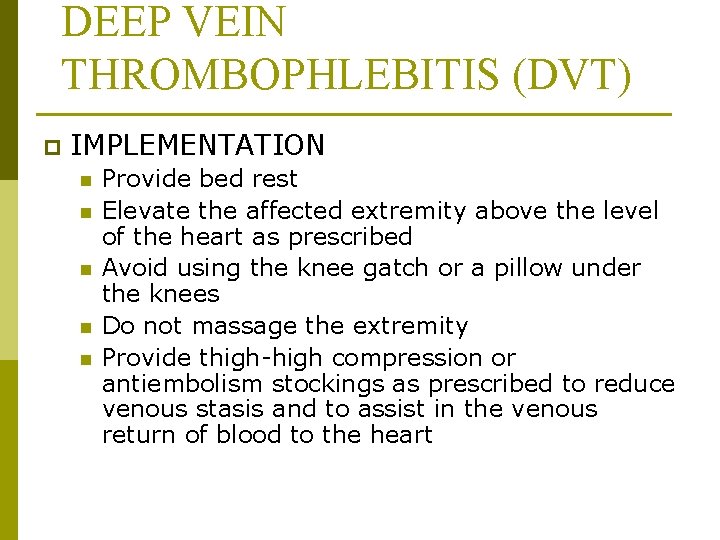 DEEP VEIN THROMBOPHLEBITIS (DVT) p IMPLEMENTATION n n n Provide bed rest Elevate the