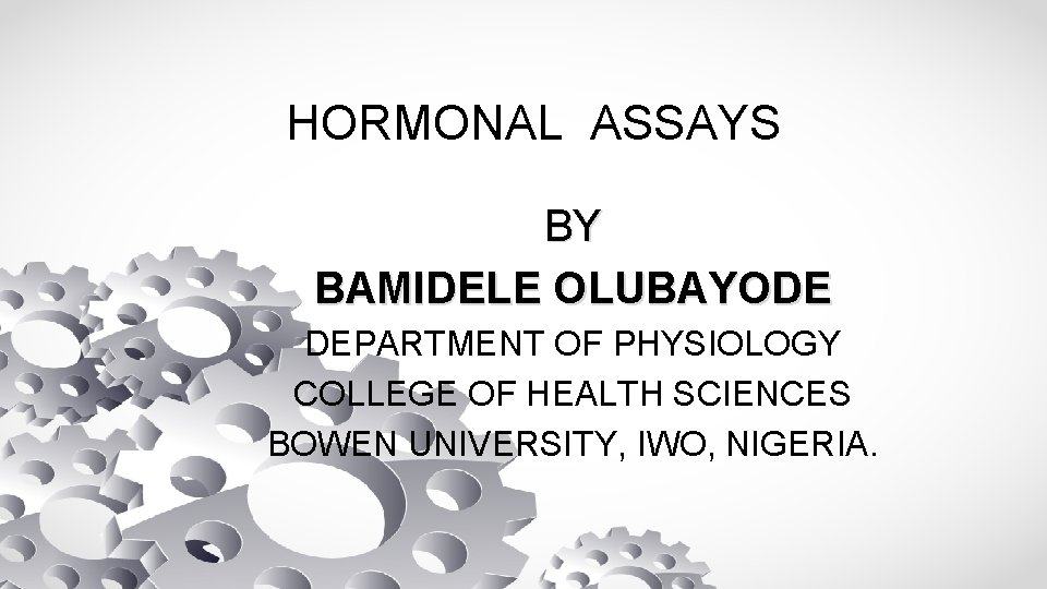 HORMONAL ASSAYS BY BAMIDELE OLUBAYODE DEPARTMENT OF PHYSIOLOGY COLLEGE OF HEALTH SCIENCES BOWEN UNIVERSITY,