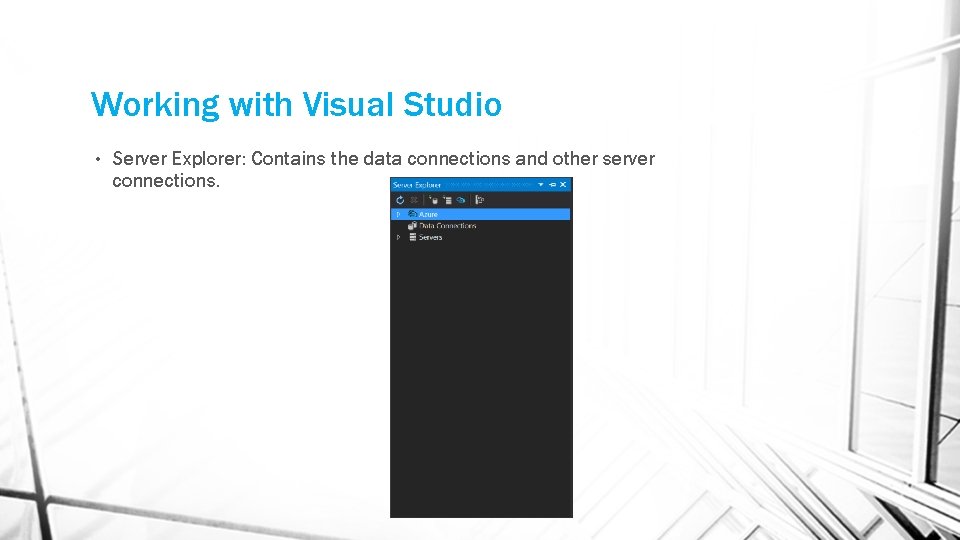 Working with Visual Studio • Server Explorer: Contains the data connections and other server
