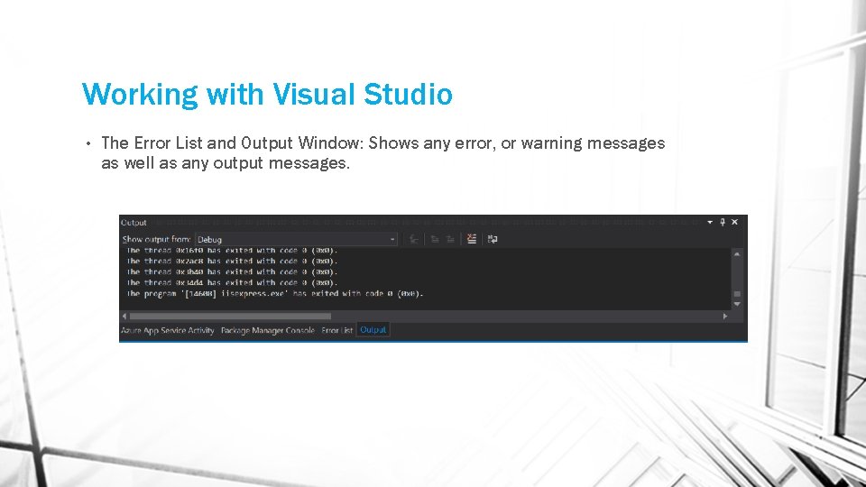 Working with Visual Studio • The Error List and Output Window: Shows any error,