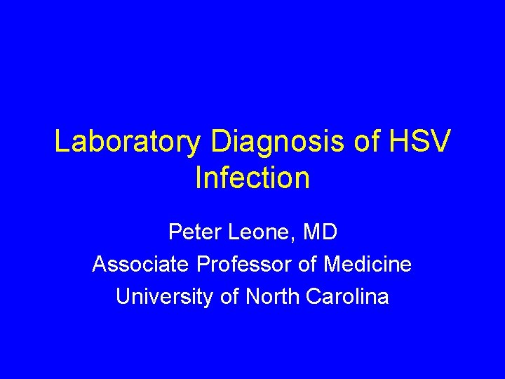 Laboratory Diagnosis of HSV Infection Peter Leone, MD Associate Professor of Medicine University of