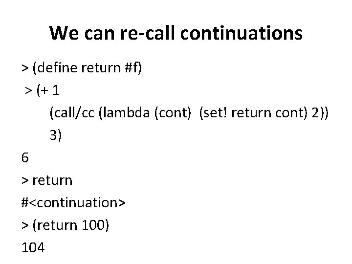 We can re-call continuations > (define return #f) > (+ 1 (call/cc (lambda (cont)