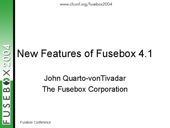 New Features of Fusebox 4. 1 John Quarto-von. Tivadar The Fusebox Corporation Fusebox Conference