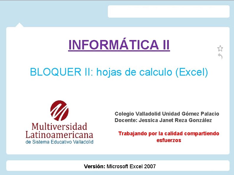 INFORMÁTICA II BLOQUER II: hojas de calculo (Excel) Colegio Valladolid Unidad Gómez Palacio Docente: