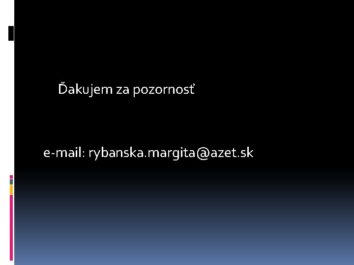 Ďakujem za pozornosť e-mail: rybanska. margita@azet. sk 