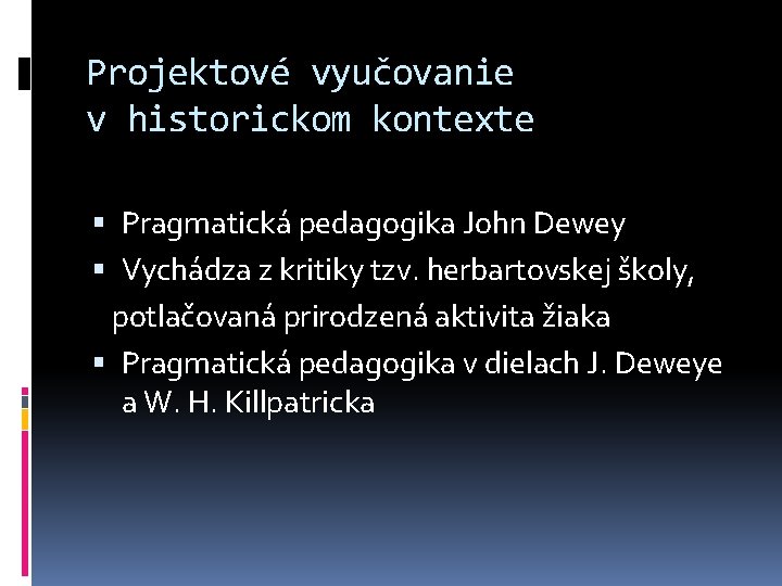 Projektové vyučovanie v historickom kontexte Pragmatická pedagogika John Dewey Vychádza z kritiky tzv. herbartovskej