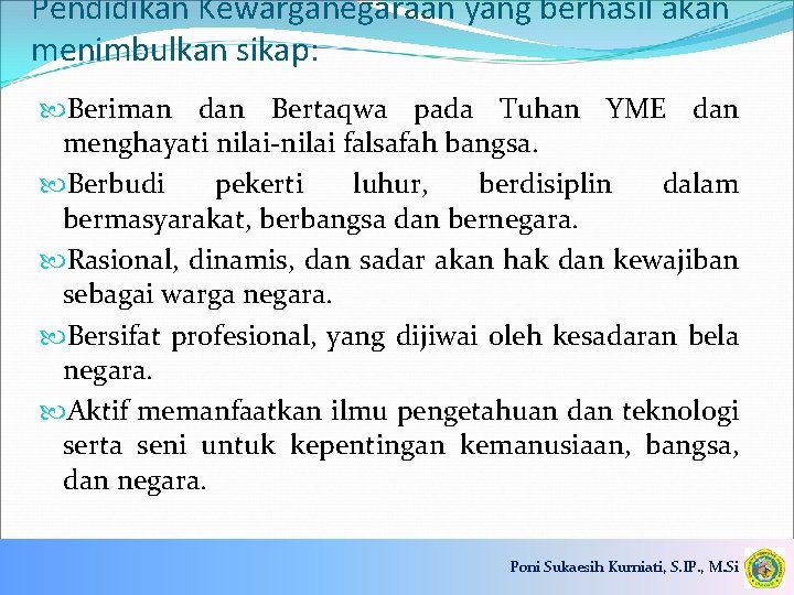 Pendidikan Kewarganegaraan yang berhasil akan menimbulkan sikap: Beriman dan Bertaqwa pada Tuhan YME dan