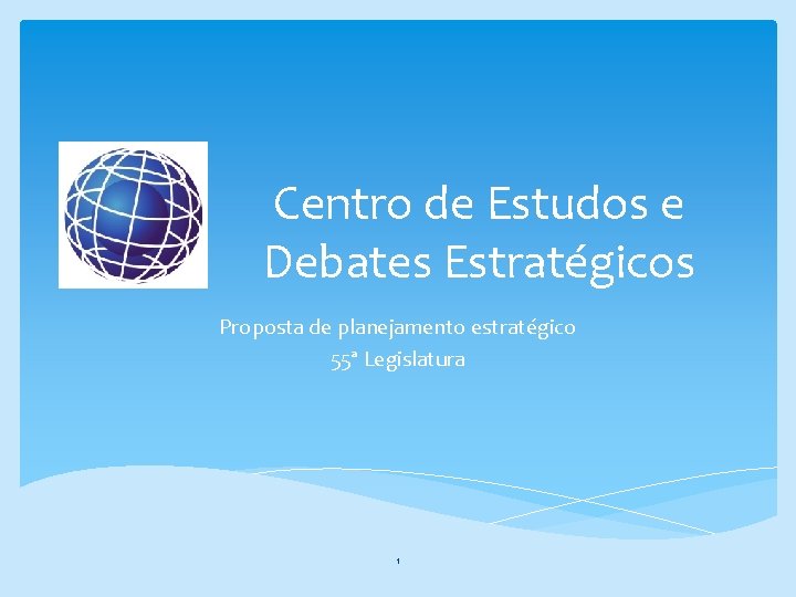 Centro de Estudos e Debates Estratégicos Proposta de planejamento estratégico 55ª Legislatura 1 
